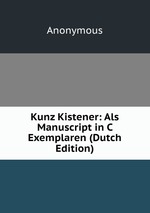 Kunz Kistener: Als Manuscript in C Exemplaren (Dutch Edition)