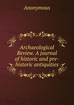 Archaeological Review. A journal of historic and pre-historic antiquities