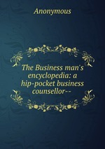 The Business man`s encyclopedia: a hip-pocket business counsellor--