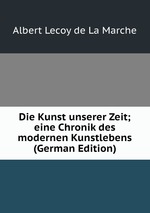 Die Kunst unserer Zeit; eine Chronik des modernen Kunstlebens (German Edition)