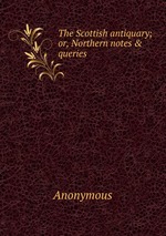 The Scottish antiquary; or, Northern notes & queries