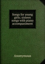 Songs for young girls; sixteen songs with piano accompaniment