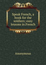 Speak French, a book for the soldiers; easy lessons in French