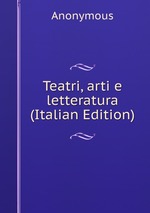 Teatri, arti e letteratura (Italian Edition)