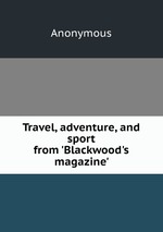 Travel, adventure, and sport from `Blackwood`s magazine`