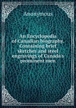 An Encyclopedia of Canadian biography. Containing brief sketches and steel engravings of Canada`s prominent men