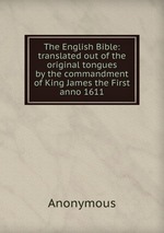The English Bible: translated out of the original tongues by the commandment of King James the First anno 1611