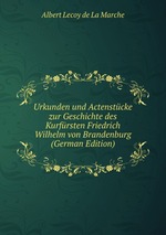 Urkunden und Actenstcke zur Geschichte des Kurfrsten Friedrich Wilhelm von Brandenburg (German Edition)