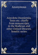 Anecdota Oxoniensia. Texts etc. chiefly from manuscripts in the Bodleian and other Oxford libraries. Semitic series