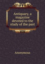 Antiquary, a magazine devoted to the study of the past
