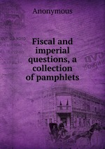 Fiscal and imperial questions, a collection of pamphlets