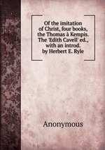 Of the imitation of Christ, four books, the Thomas Kempis. The `Edith Cavell` ed., with an introd. by Herbert E. Ryle