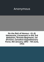 On the Roll of Honour - G.L.B. Mackenzie, Lieutenant in the 3rd Battalion, Toronto Regiment, 1st Division, Canadian Expeditionary Force, 4th January, 1892 - 7th June, 1916