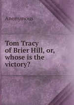 Tom Tracy of Brier Hill, or, whose is the victory?