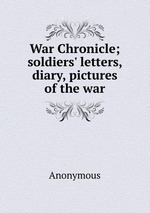 War Chronicle; soldiers` letters, diary, pictures of the war