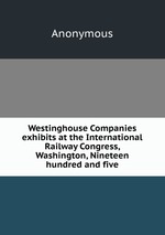 Westinghouse Companies exhibits at the International Railway Congress, Washington, Nineteen hundred and five