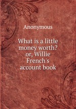 What is a little money worth? or, Willie French`s account book