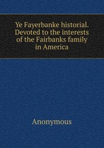 Ye Fayerbanke historial. Devoted to the interests of the Fairbanks family in America
