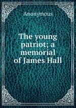 The young patriot; a memorial of James Hall