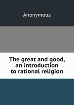 The great and good, an introduction to rational religion