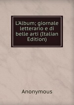 L`Album; giornale letterario e di belle arti (Italian Edition)