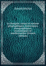 La Hongrie: cartes et notions gographiques, historiques, etnographiques, conomiques et intellectuelles (French Edition)