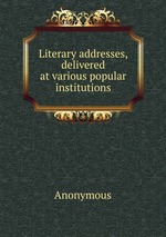 Literary addresses, delivered at various popular institutions