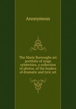 The Marie Burroughs art portfolio of stage celebrities; a collection of photos. of the leaders of dramatic and lyric art