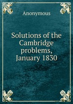 Solutions of the Cambridge problems, January 1830