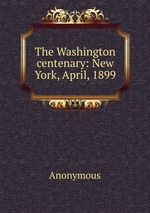 The Washington centenary: New York, April, 1899