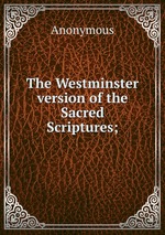 The Westminster version of the Sacred Scriptures;