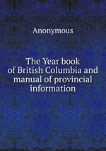 The Year book of British Columbia and manual of provincial information
