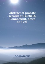 Abstract of probate records at Fairfield, Connecticut, down to 1721