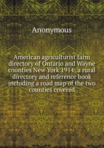 American agriculturist farm directory of Ontario and Wayne counties New York 1914; a rural directory and reference book including a road map of the two counties covered