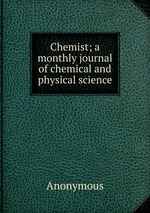 Chemist; a monthly journal of chemical and physical science