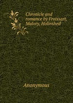 Chronicle and romance by Froissart, Malory, Holinshed