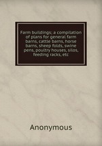 Farm buildings; a compilation of plans for general farm barns, cattle barns, horse barns, sheep folds, swine pens, poultry houses, silos, feeding racks, etc