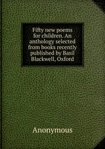 Fifty new poems for children. An anthology selected from books recently published by Basil Blackwell, Oxford