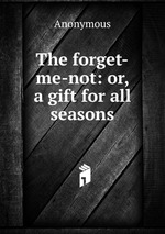 The forget-me-not: or, a gift for all seasons