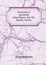 Forrester`s pictorial miscellany, for the family circle;