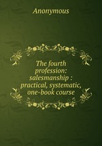 The fourth profession: salesmanship : practical, systematic, one-book course