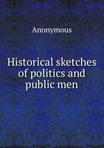 Historical sketches of politics and public men