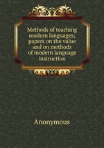 Methods of teaching modern languages; papers on the value and on methods of modern language instruction