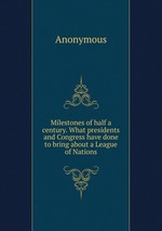 Milestones of half a century. What presidents and Congress have done to bring about a League of Nations