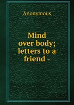 Mind over body; letters to a friend -