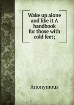Wake up alone and like it A handbook for those with cold feet;