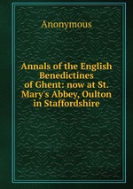 Annals of the English Benedictines of Ghent: now at St. Mary`s Abbey, Oulton in Staffordshire