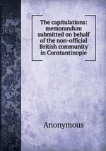 The capitulations: memorandum submitted on behalf of the non-official British community in Constantinople