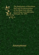 The Dedication of Boardman Hall and the presentation of the Moak Law Library: proceedings and addresses, February 14, 1893