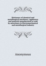Dictionary of chemical and metallurgical machinery, appliances and material manufactured or sold by advertisers in Electromechanical and metallurgical industry
